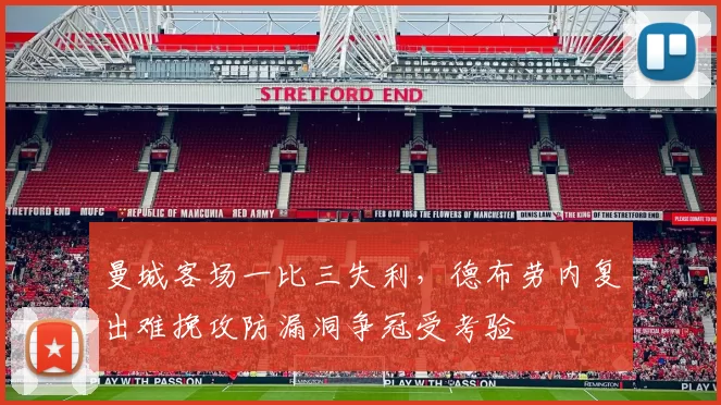 曼城客场一比三失利，德布劳内复出难挽攻防漏洞争冠受考验