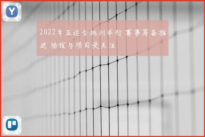 2022年亚运会杭州举行 赛事筹备推进 场馆与项目受关注