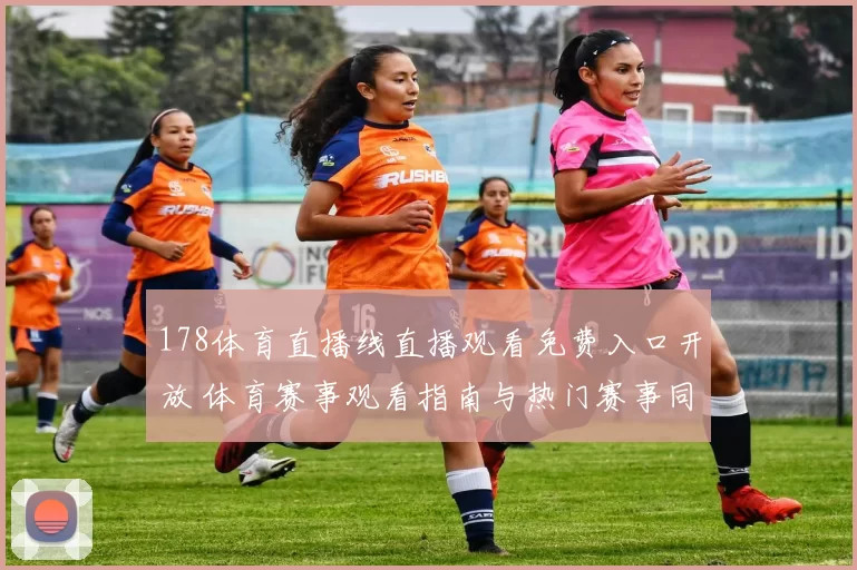 178体育直播线直播观看免费入口开放 体育赛事观看指南与热门赛事同步更新