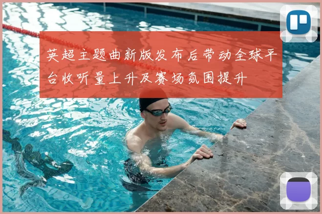 英超主题曲新版发布后带动全球平台收听量上升及赛场氛围提升