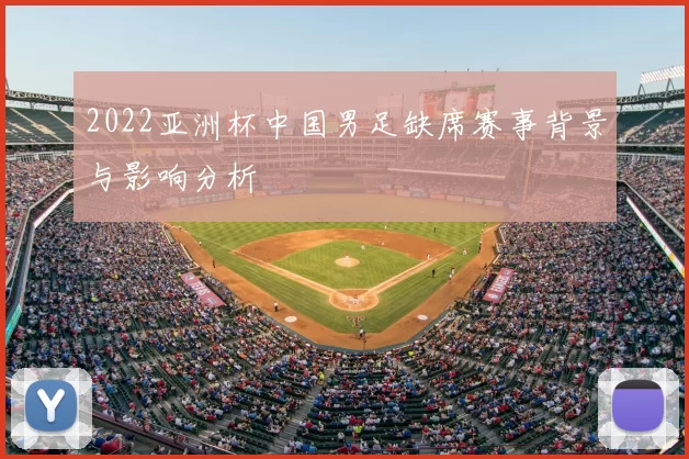 2022亚洲杯中国男足缺席赛事背景与影响分析