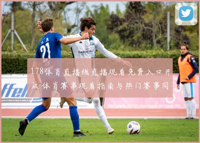 178体育直播线直播观看免费入口开放 体育赛事观看指南与热门赛事同步更新