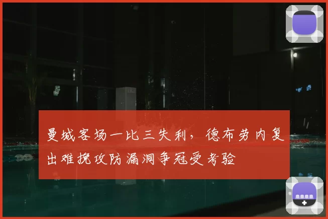 曼城客场一比三失利，德布劳内复出难挽攻防漏洞争冠受考验