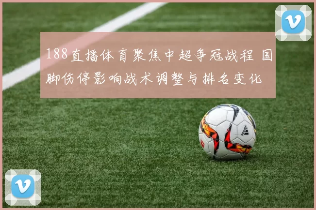 188直播体育聚焦中超争冠战程 国脚伤停影响战术调整与排名变化