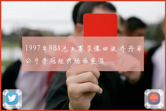 1997年NBA总决赛录像回放 乔丹率公牛夺冠经典场面重温