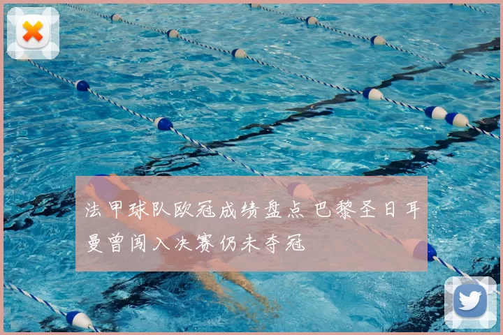 法甲球队欧冠成绩盘点 巴黎圣日耳曼曾闯入决赛仍未夺冠