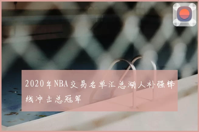 2020年NBA交易名单汇总湖人补强锋线冲击总冠军