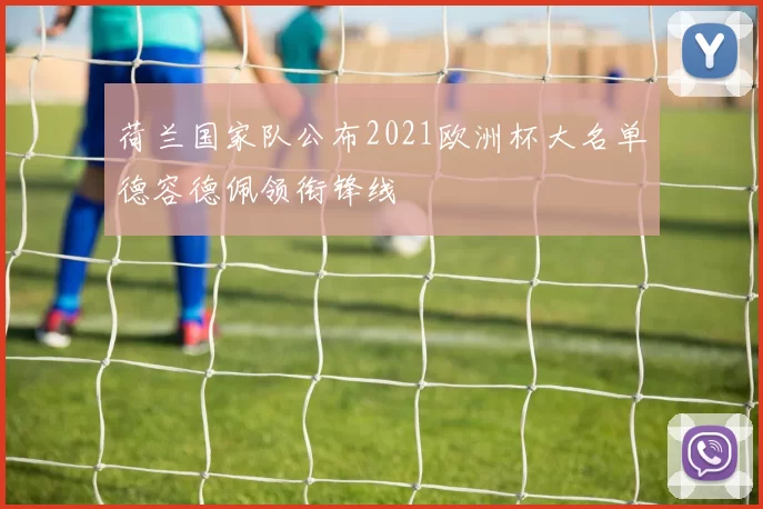 荷兰国家队公布2021欧洲杯大名单德容德佩领衔锋线