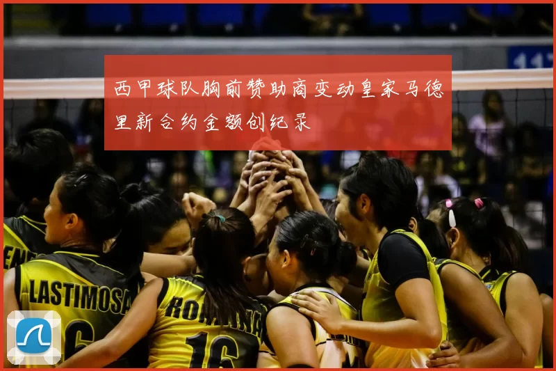 西甲球队胸前赞助商变动皇家马德里新合约金额创纪录