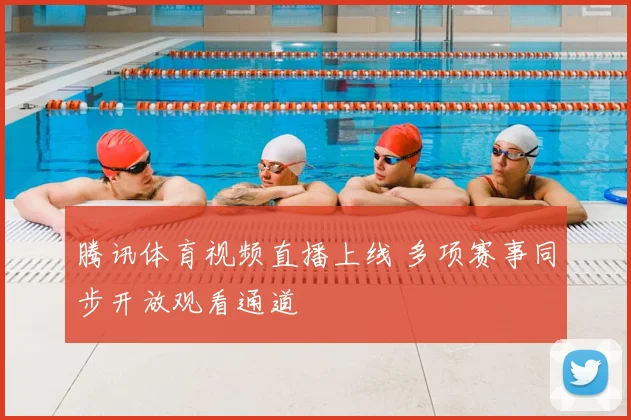 腾讯体育视频直播上线 多项赛事同步开放观看通道