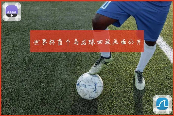 世界杯首个乌龙球回放画面公开
