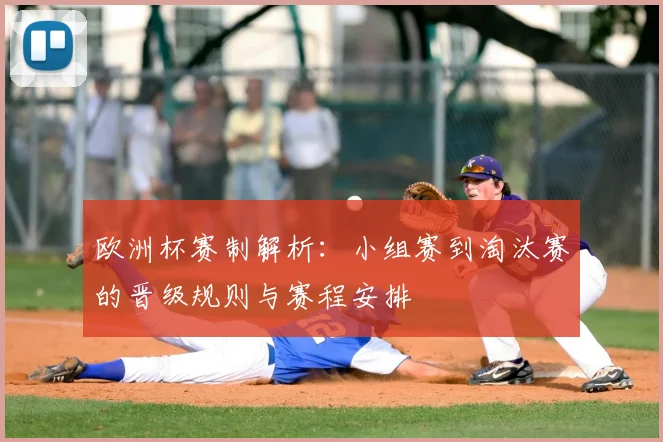 欧洲杯赛制解析:小组赛到淘汰赛的晋级规则与赛程安排