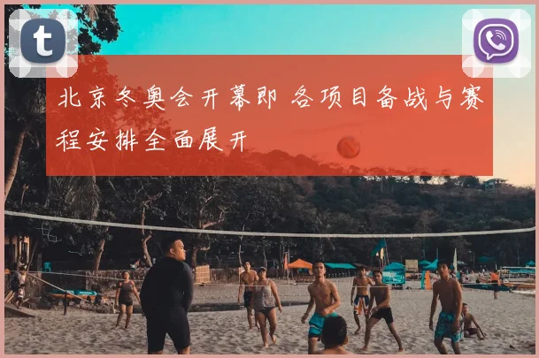 北京冬奥会开幕即 各项目备战与赛程安排全面展开