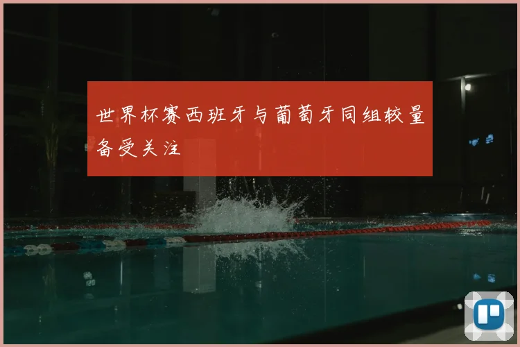 世界杯赛西班牙与葡萄牙同组较量备受关注