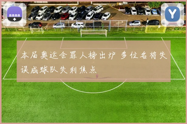 本届奥运会罪人榜出炉 多位名将失误成球队失利焦点