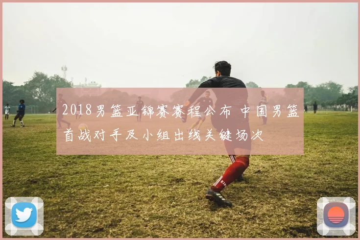 2018男篮亚锦赛赛程公布 中国男篮首战对手及小组出线关键场次
