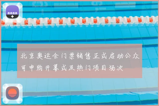 北京奥运会门票销售正式启动公众可申购开幕式及热门项目场次