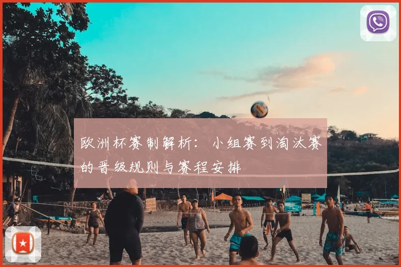 欧洲杯赛制解析:小组赛到淘汰赛的晋级规则与赛程安排