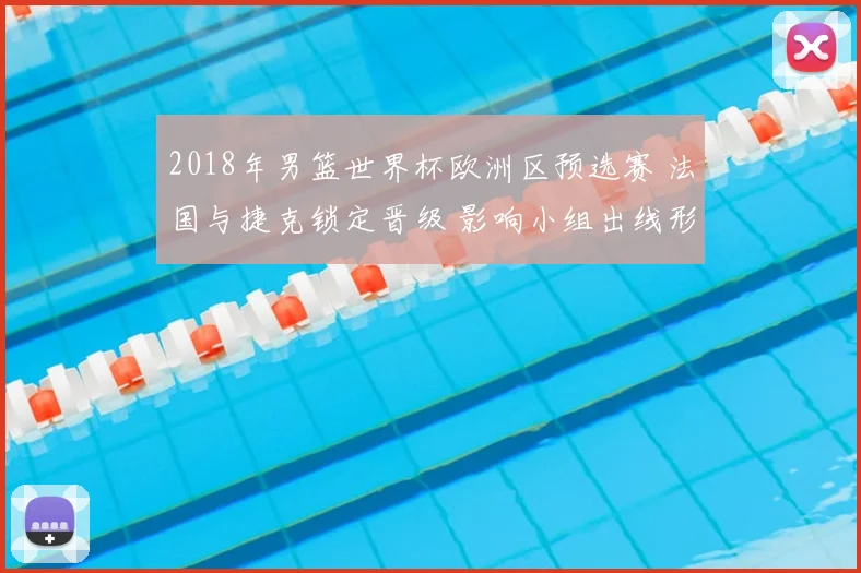 2018年男篮世界杯欧洲区预选赛 法国与捷克锁定晋级 影响小组出线形势