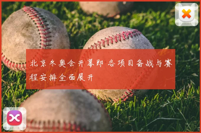北京冬奥会开幕即 各项目备战与赛程安排全面展开